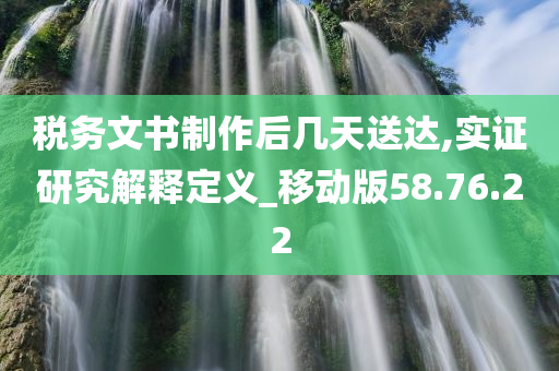 税务文书制作后几天送达,实证研究解释定义_移动版58.76.22