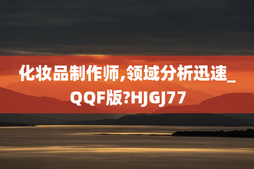 化妆品制作师,领域分析迅速_QQF版?HJGJ77