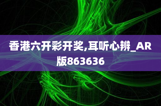 香港六开彩开奖,耳听心辨_AR版863636