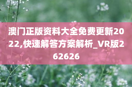 澳门正版资料大全免费更新2022,快速解答方案解析_VR版262626