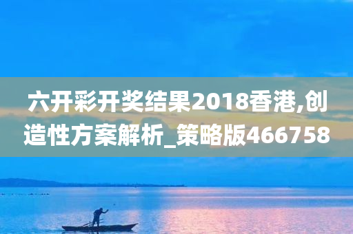 六开彩开奖结果2018香港,创造性方案解析_策略版466758