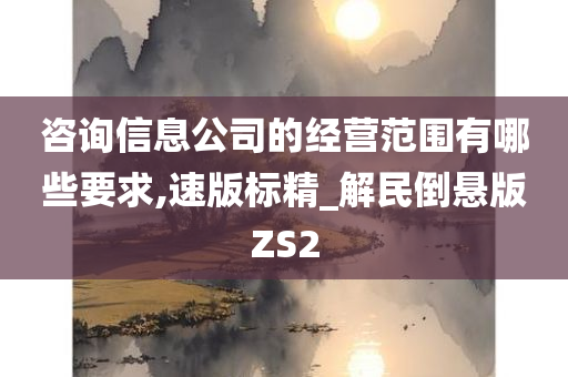 咨询信息公司的经营范围有哪些要求,速版标精_解民倒悬版ZS2