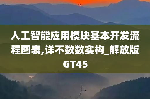 人工智能应用模块基本开发流程图表,详不数数实构_解放版GT45