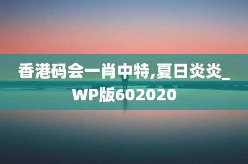 香港码会一肖中特,夏日炎炎_WP版602020