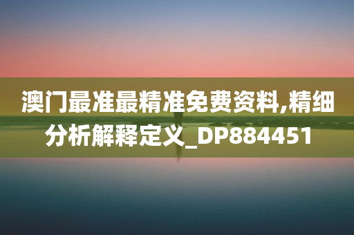 澳门最准最精准免费资料,精细分析解释定义_DP884451