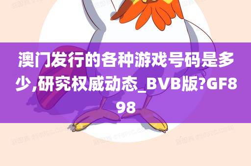 澳门发行的各种游戏号码是多少,研究权威动态_BVB版?GF898