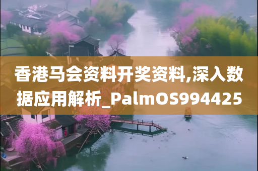 香港马会资料开奖资料,深入数据应用解析_PalmOS994425