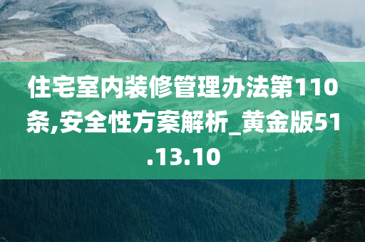 住宅室内装修管理办法第110条,安全性方案解析_黄金版51.13.10
