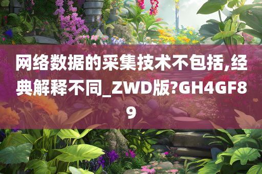 网络数据的采集技术不包括,经典解释不同_ZWD版?GH4GF89