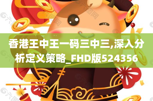 香港王中王一码三中三,深入分析定义策略_FHD版524356