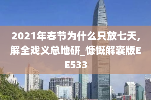 2021年春节为什么只放七天,解全戏义总地研_慷慨解囊版EE533