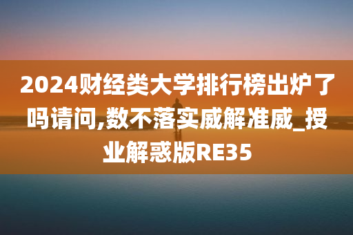 2024财经类大学排行榜出炉了吗请问,数不落实威解准威_授业解惑版RE35