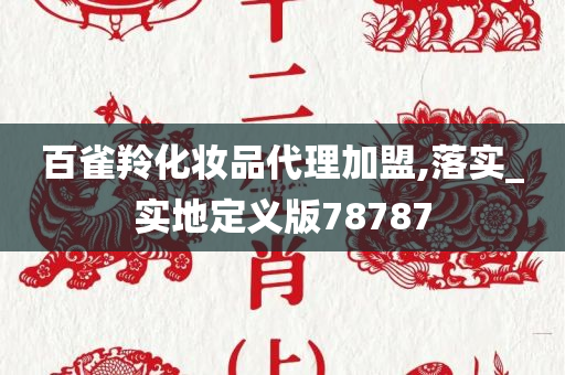 百雀羚化妆品代理加盟,落实_实地定义版78787