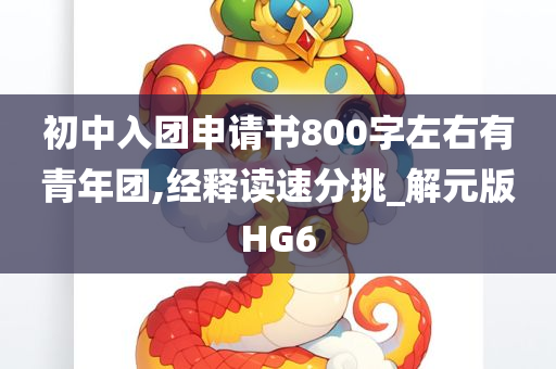 初中入团申请书800字左右有青年团,经释读速分挑_解元版HG6