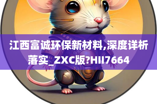 江西富诚环保新材料,深度详析落实_ZXC版?HII7664