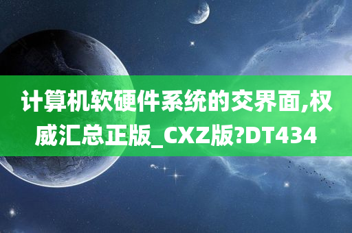 计算机软硬件系统的交界面,权威汇总正版_CXZ版?DT434