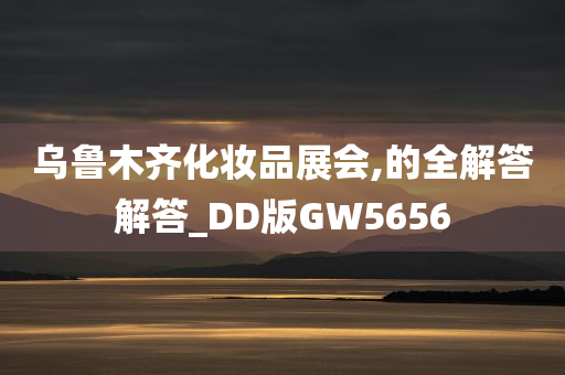 乌鲁木齐化妆品展会,的全解答解答_DD版GW5656