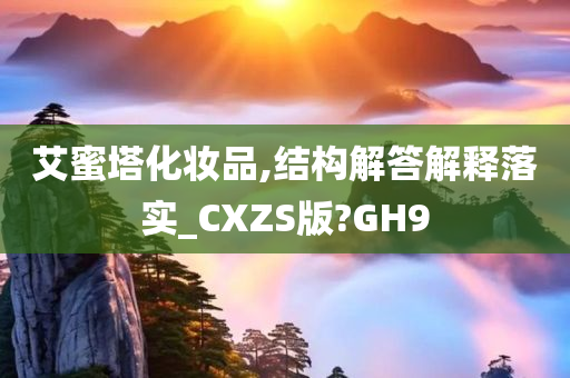 艾蜜塔化妆品,结构解答解释落实_CXZS版?GH9