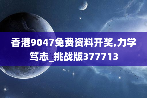 香港9047免费资料开奖,力学笃志_挑战版377713