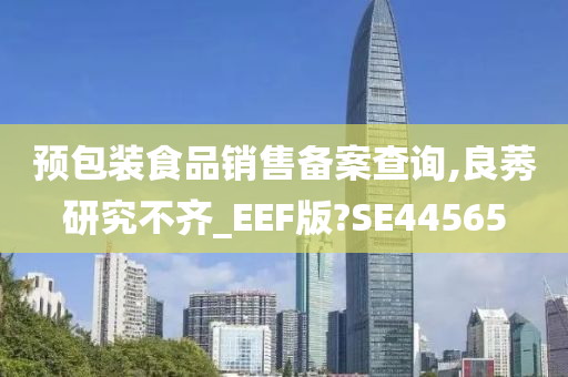 预包装食品销售备案查询,良莠研究不齐_EEF版?SE44565