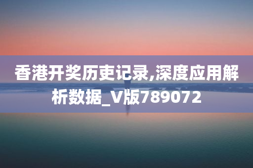 香港开奖历吏记录,深度应用解析数据_V版789072