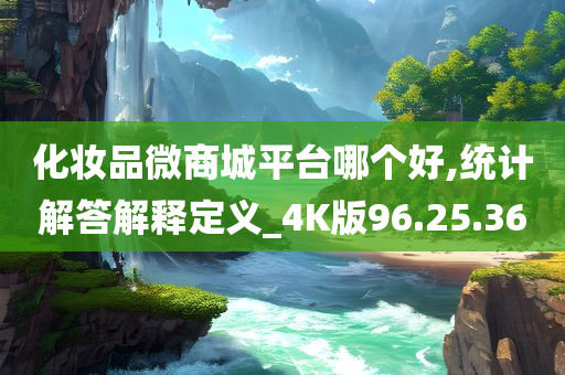 化妆品微商城平台哪个好,统计解答解释定义_4K版96.25.36