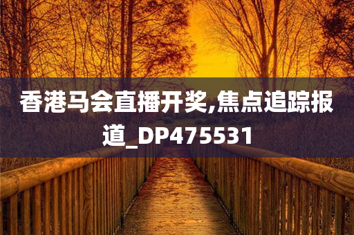 香港马会直播开奖,焦点追踪报道_DP475531