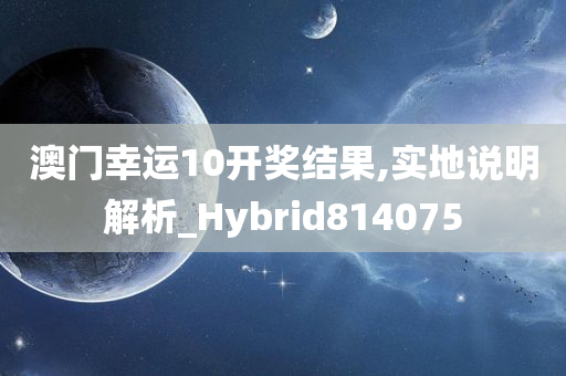 澳门幸运10开奖结果,实地说明解析_Hybrid814075