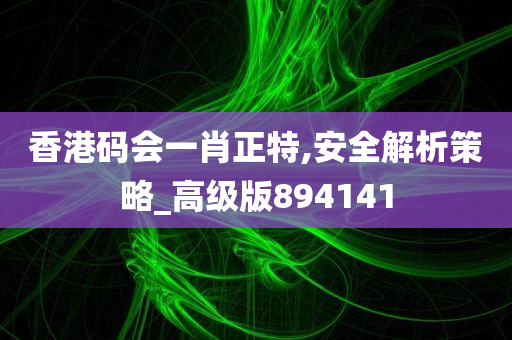 香港码会一肖正特,安全解析策略_高级版894141