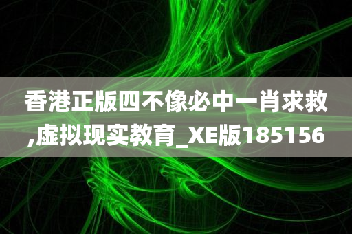 香港正版四不像必中一肖求救,虚拟现实教育_XE版185156