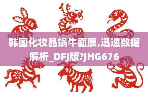 韩国化妆品蜗牛面膜,迅速数据解析_DFJ版?JHG676