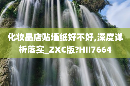 化妆品店贴墙纸好不好,深度详析落实_ZXC版?HII7664