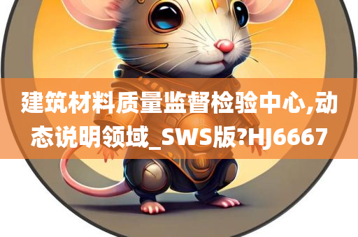 建筑材料质量监督检验中心,动态说明领域_SWS版?HJ6667