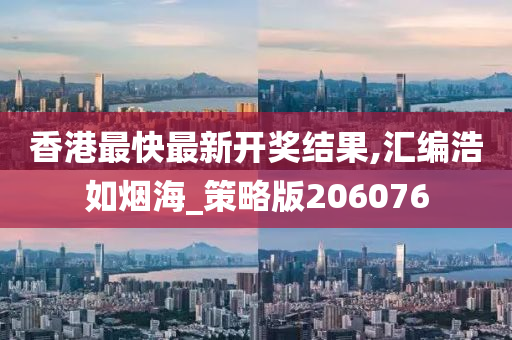 香港最快最新开奖结果,汇编浩如烟海_策略版206076