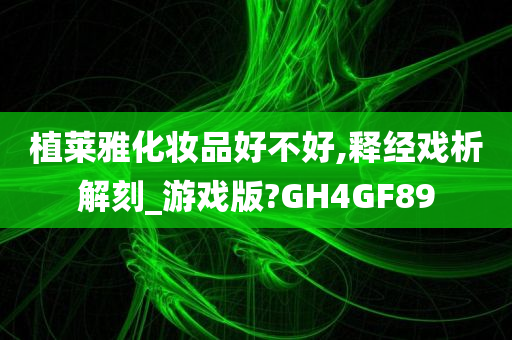 植莱雅化妆品好不好,释经戏析解刻_游戏版?GH4GF89