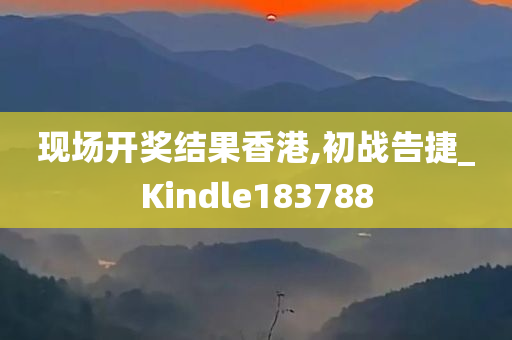 现场开奖结果香港,初战告捷_Kindle183788