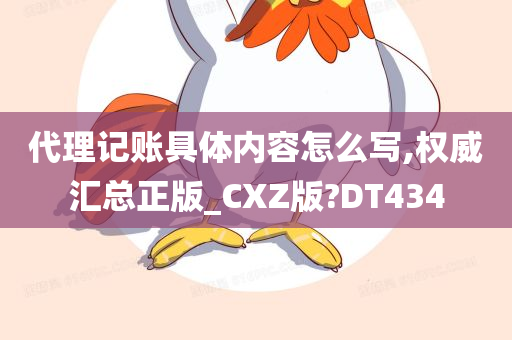 代理记账具体内容怎么写,权威汇总正版_CXZ版?DT434