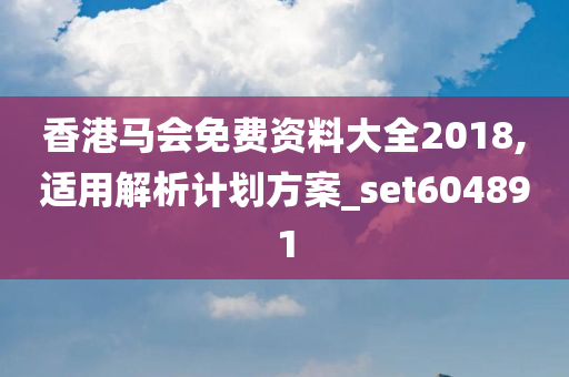 香港马会免费资料大全2018,适用解析计划方案_set604891