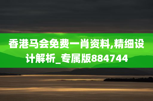 香港马会免费一肖资料,精细设计解析_专属版884744