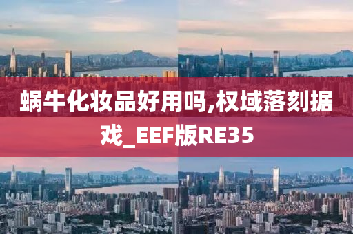 蜗牛化妆品好用吗,权域落刻据戏_EEF版RE35