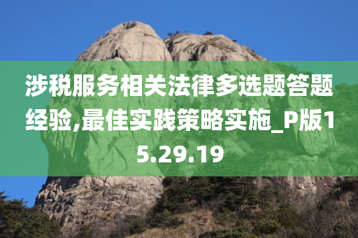 涉税服务相关法律多选题答题经验,最佳实践策略实施_P版15.29.19