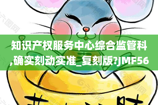 知识产权服务中心综合监管科,确实刻动实准_复刻版?JMF56