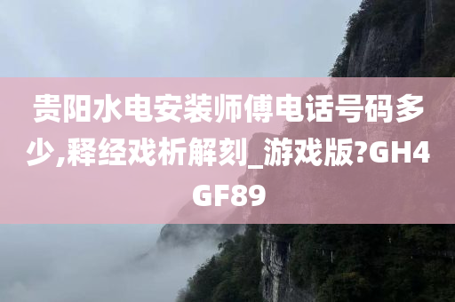 贵阳水电安装师傅电话号码多少,释经戏析解刻_游戏版?GH4GF89