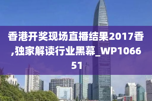 香港开奖现场直播结果2017香,独家解读行业黑幕_WP106651