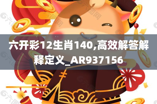 六开彩12生肖140,高效解答解释定义_AR937156