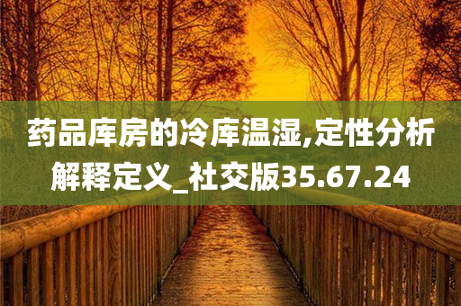 药品库房的冷库温湿,定性分析解释定义_社交版35.67.24