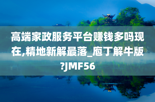 高端家政服务平台赚钱多吗现在,精地新解最落_庖丁解牛版?JMF56