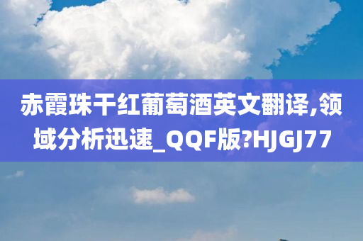 赤霞珠干红葡萄酒英文翻译,领域分析迅速_QQF版?HJGJ77