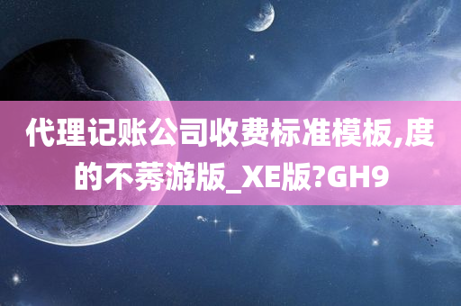 代理记账公司收费标准模板,度的不莠游版_XE版?GH9