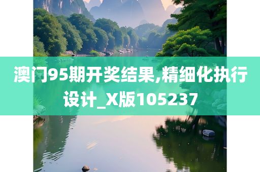 澳门95期开奖结果,精细化执行设计_X版105237